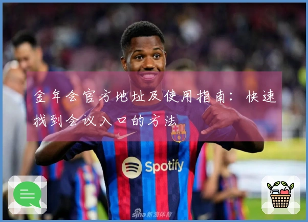 金年会官方地址及使用指南：快速找到会议入口的方法