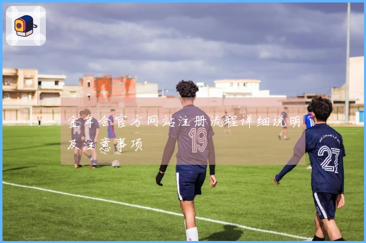 金年会官方网站注册流程详细说明及注意事项