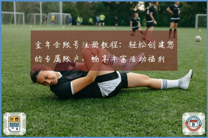 金年会账号注册教程：轻松创建您的专属账户，畅享丰富活动福利