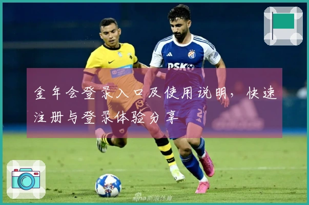 金年会登录入口及使用说明,快速注册与登录体验分享