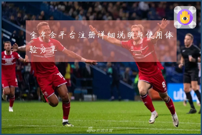 金年会平台注册详细说明与使用体验分享
