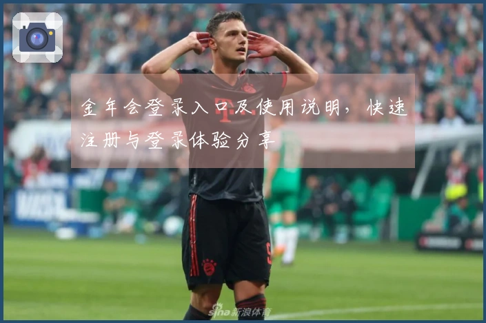 金年会登录入口及使用说明，快速注册与登录体验分享