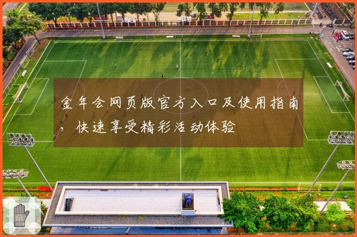 金年会网页版官方入口及使用指南，快速享受精彩活动体验