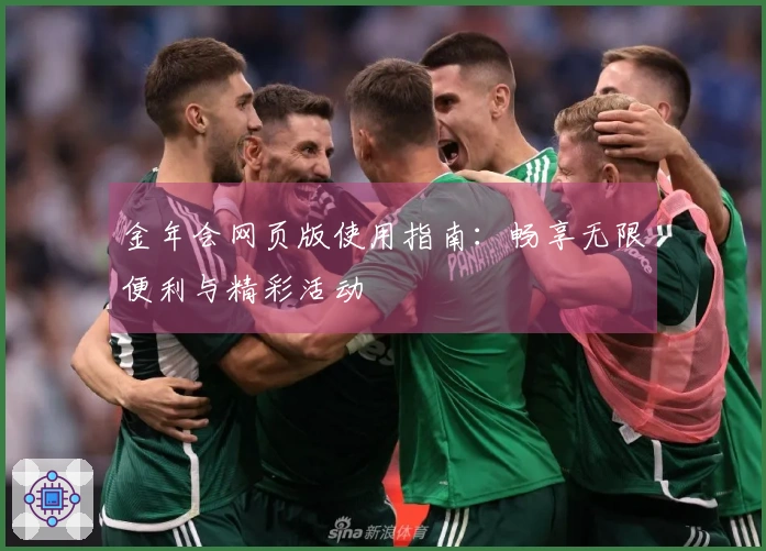 金年会网页版使用指南：畅享无限便利与精彩活动