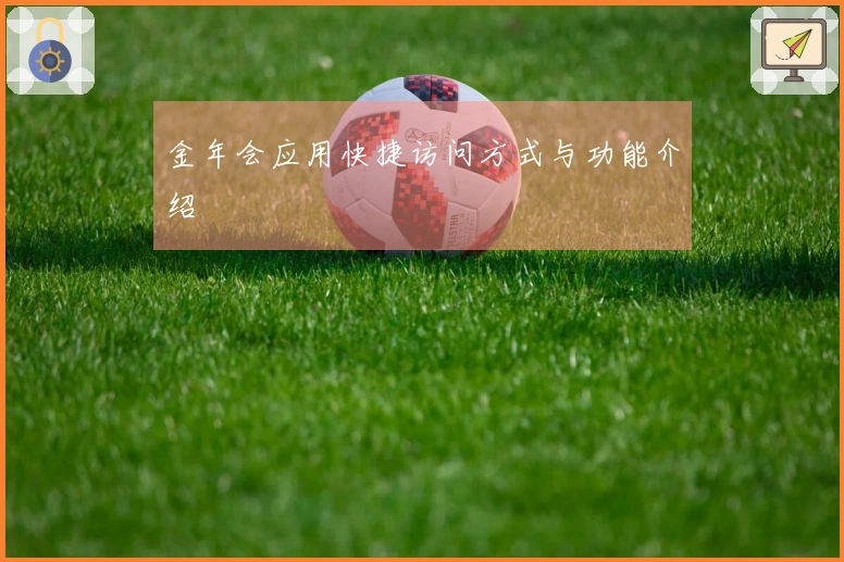 金年会应用快捷访问方式与功能介绍
