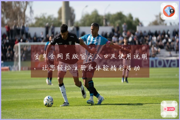 金年会网页版官方入口及使用说明，让您轻松注册和体验精彩活动