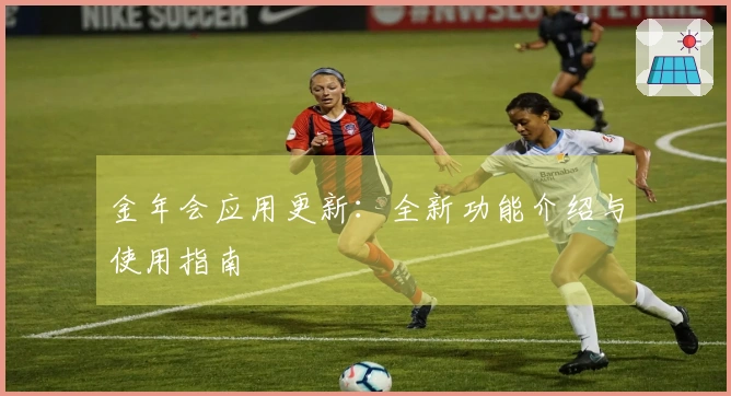 金年会应用更新:全新功能介绍与使用指南