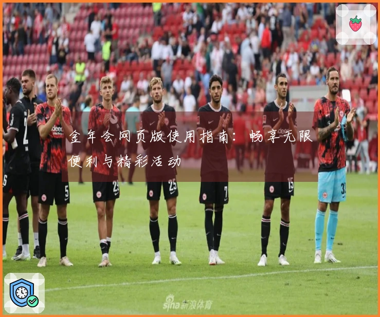 金年会网页版使用指南：畅享无限便利与精彩活动