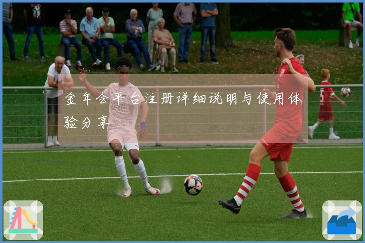 金年会平台注册详细说明与使用体验分享